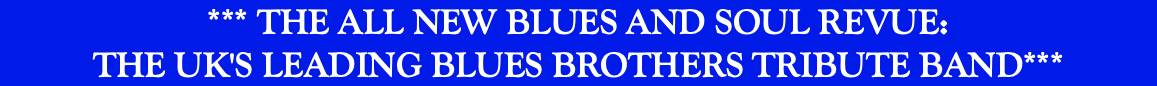 *** THE ALL NEW BLUES AND SOUL REVUE: THE UK'S LEADING BLUES BROTHERS TRIBUTE BAND***
